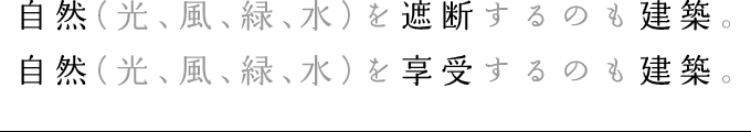 自然(光、風、緑、水)を遮断するのも建築。 自然(光、風、緑、水)を享受するのも建築。